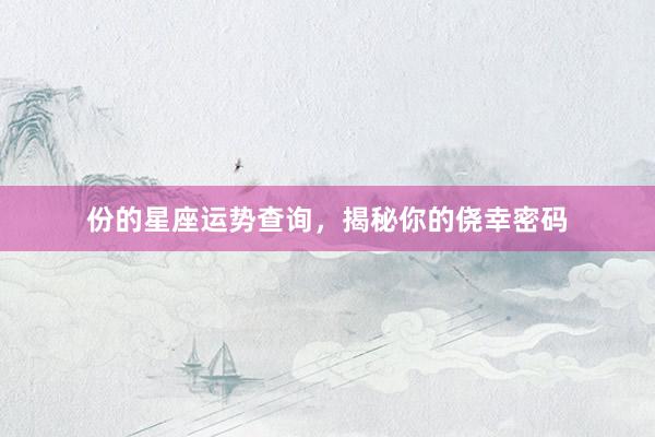 份的星座运势查询，揭秘你的侥幸密码